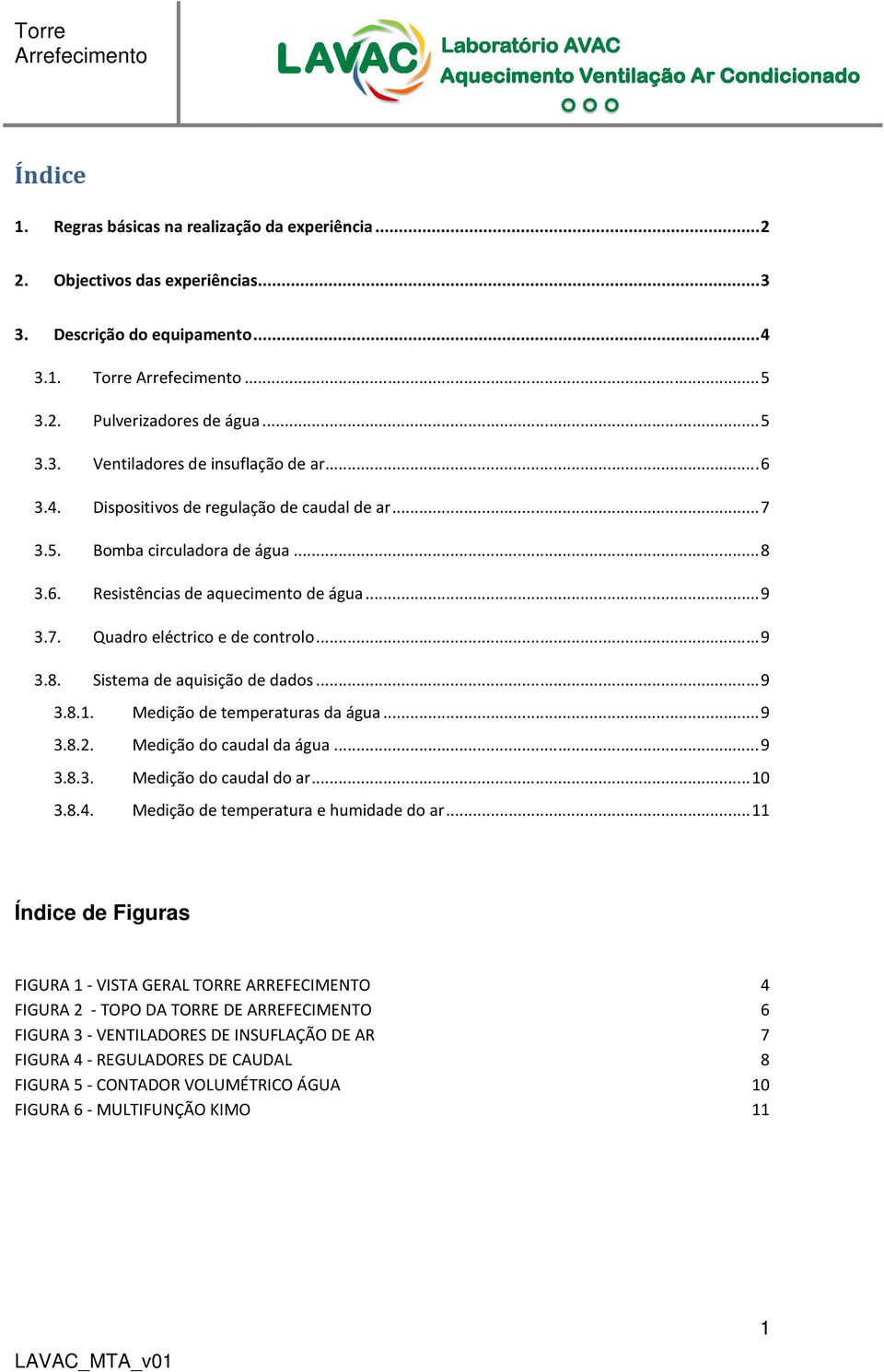 .. 9 3.8.1. Medição de temperaturas da água... 9 3.8.2. Medição do caudal da água... 9 3.8.3. Medição do caudal do ar... 10 3.8.4. Medição de temperatura e humidade do ar.