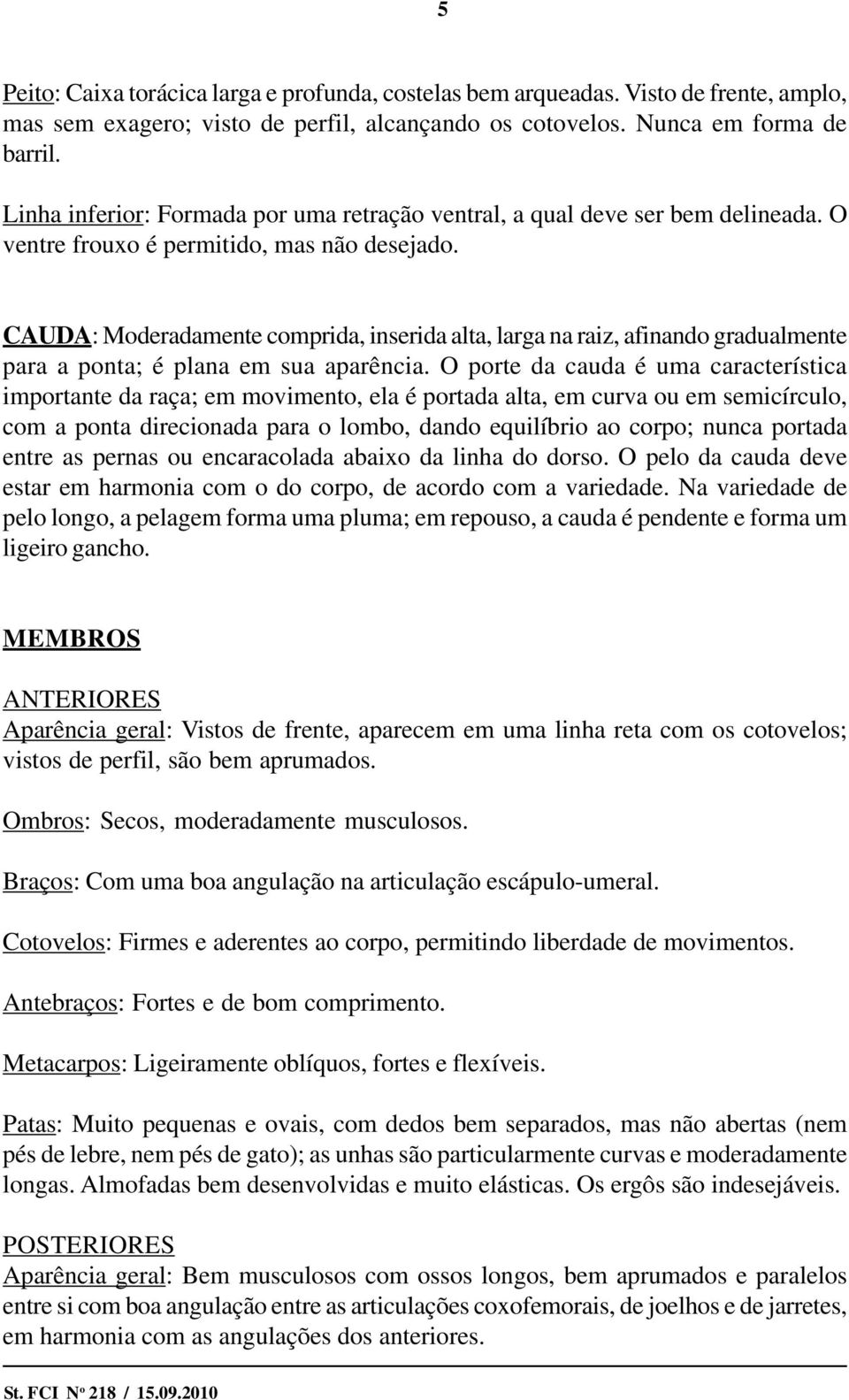 CAUDA: Moderadamente comprida, inserida alta, larga na raiz, afinando gradualmente para a ponta; é plana em sua aparência.