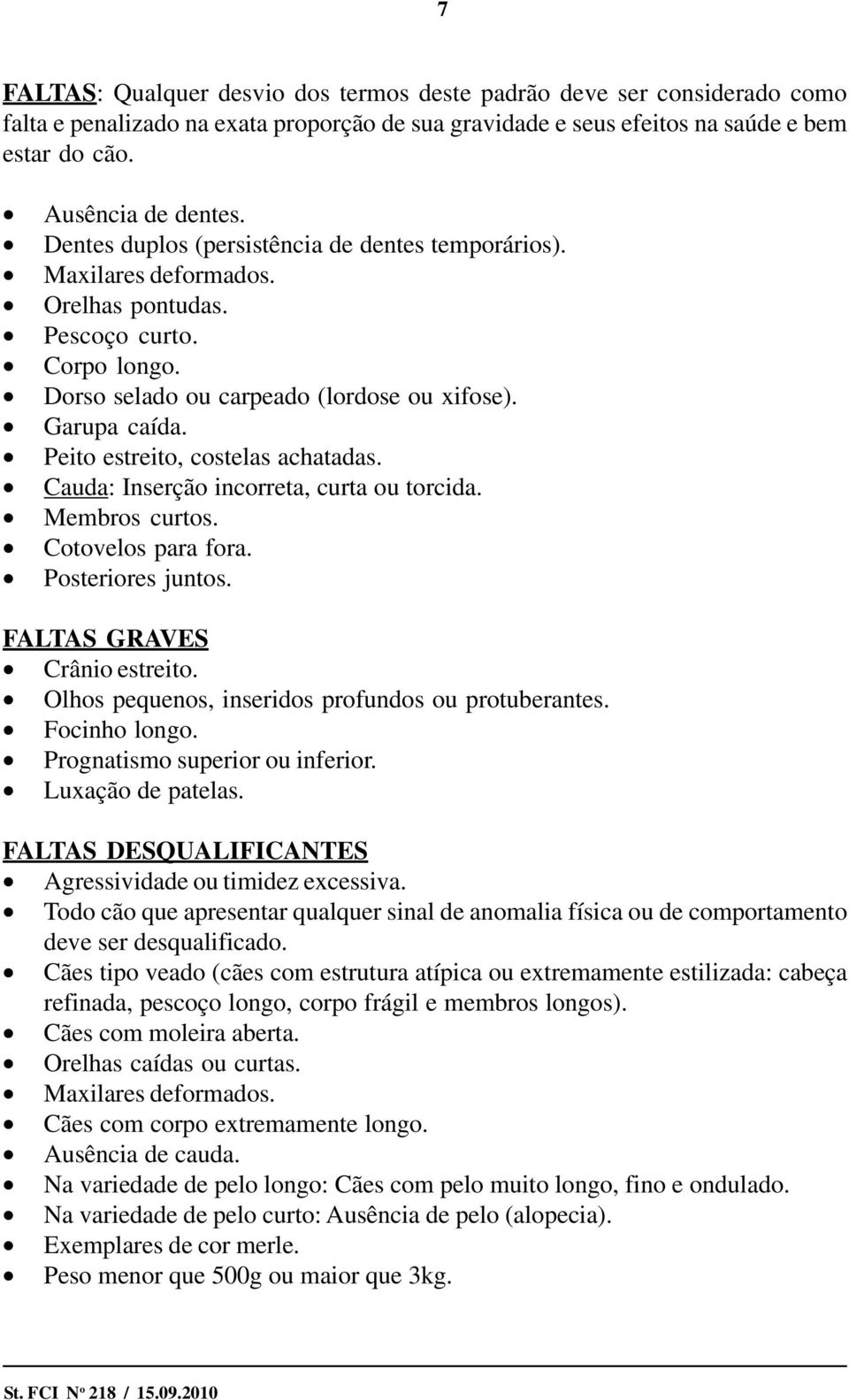 Peito estreito, costelas achatadas. Cauda: Inserção incorreta, curta ou torcida. Membros curtos. Cotovelos para fora. Posteriores juntos. FALTAS GRAVES Crânio estreito.