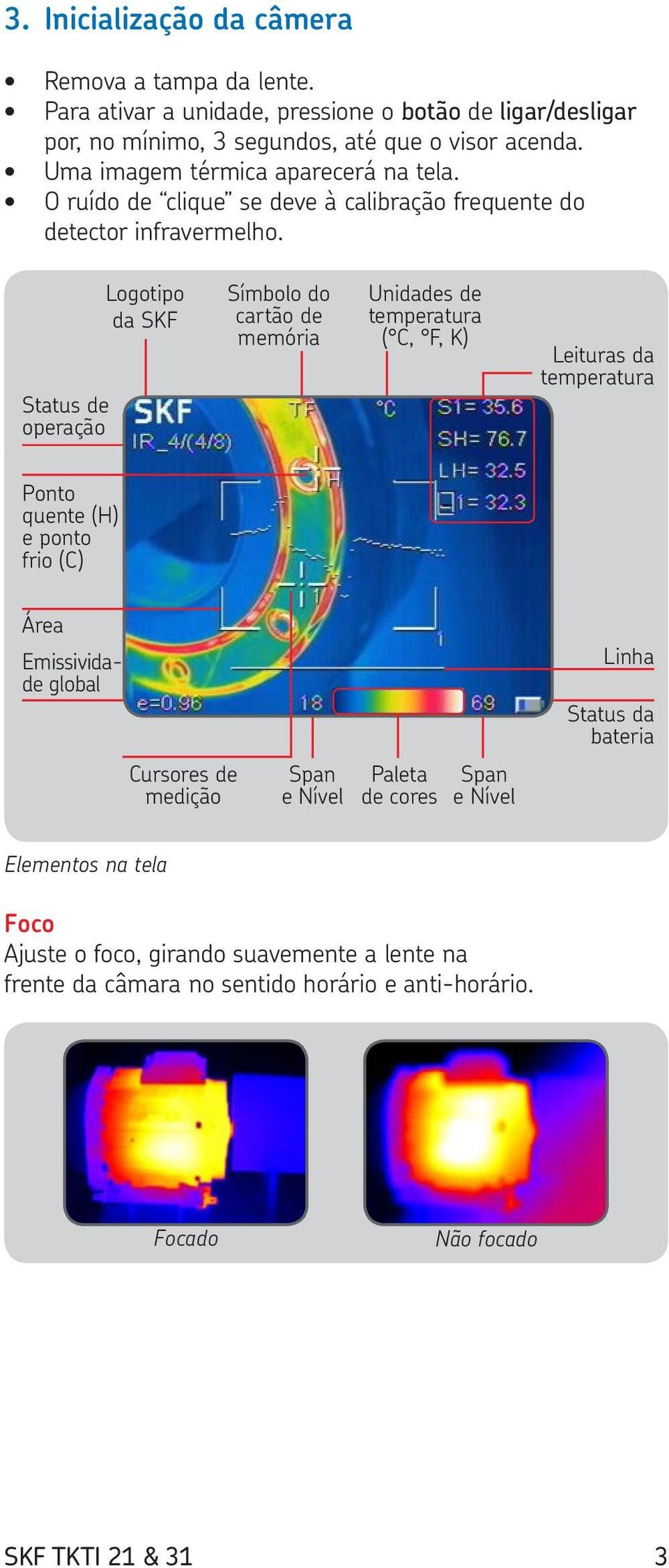 Status de operação Logotipo da SKF Símbolo do cartão de memória Unidades de temperatura ( C, F, K) Leituras da temperatura Ponto quente (H) e ponto frio (C) Área Emissividade