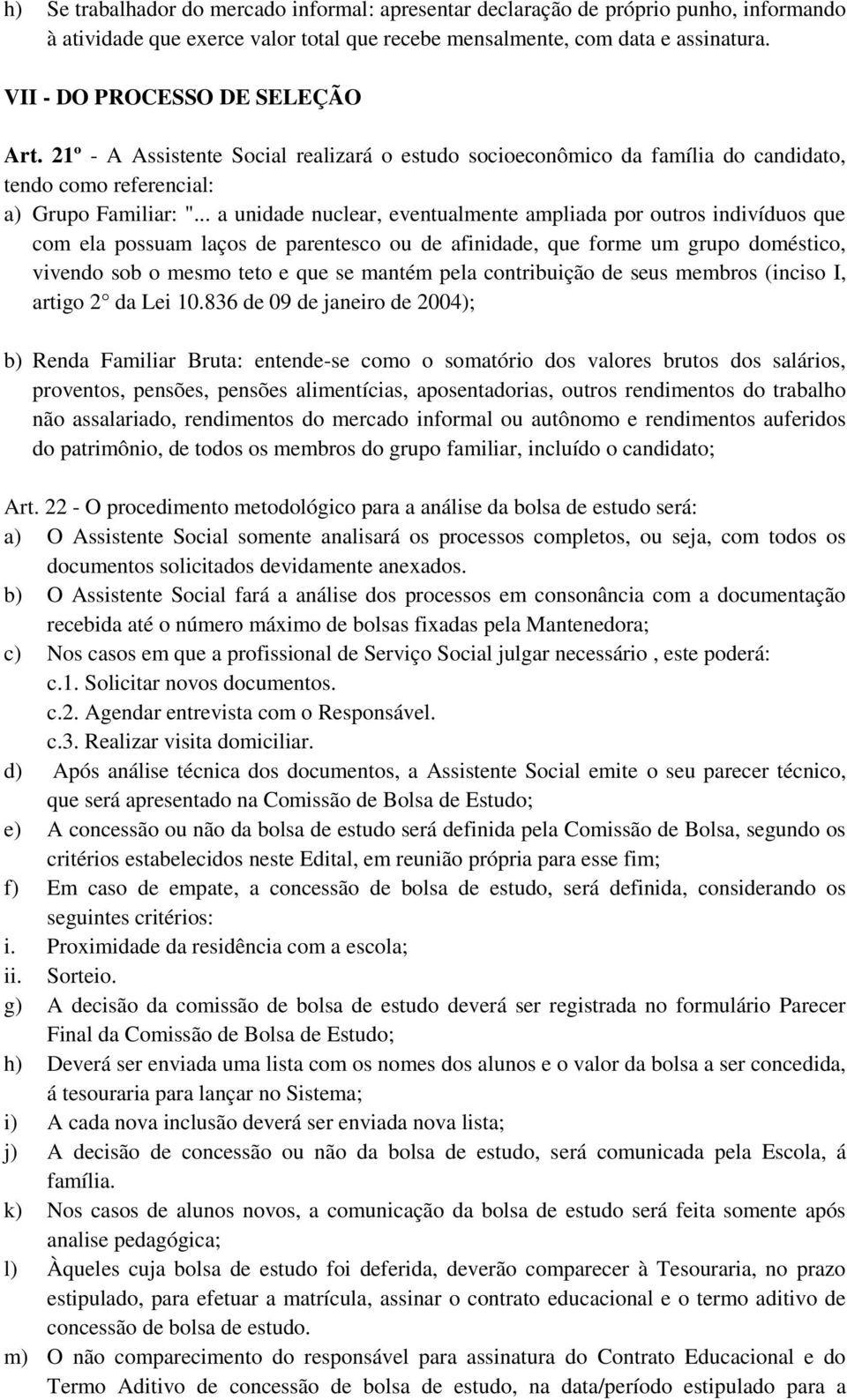 .. a unidade nuclear, eventualmente ampliada por outros indivíduos que com ela possuam laços de parentesco ou de afinidade, que forme um grupo doméstico, vivendo sob o mesmo teto e que se mantém pela