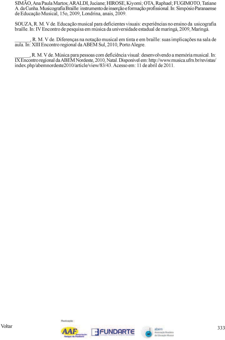 In: IV Encontro de pesquisa em música da universidade estadual de maringá, 2009, Maringá., R. M. V de. Diferenças na notação musical em tinta e em braille: suas implicações na sala de aula.