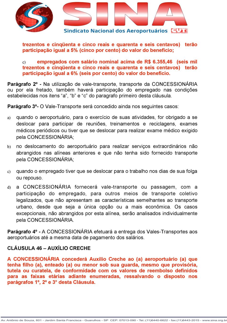 Parágrafo 2º - Na utilização de vale-transporte, transporte da CONCESSIONÁRIA ou por ela fretado, também haverá participação do empregado nas condições estabelecidas nos itens a, b e c do paragrafo