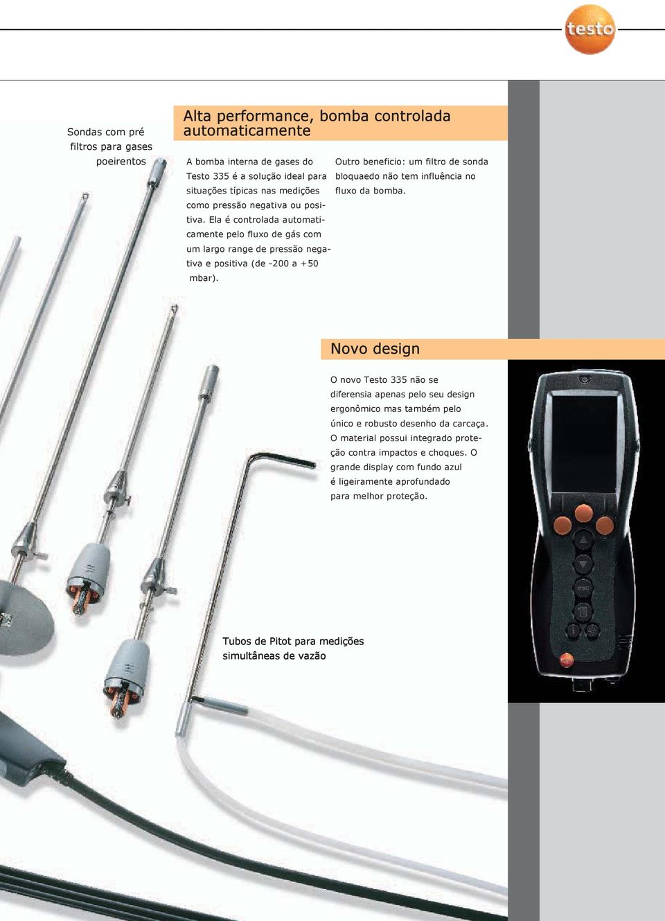 Ela é controlada automaticamente pelo fluxo de gás com um largo range de pressão negativa e positiva (de -200 a +50 mbar).