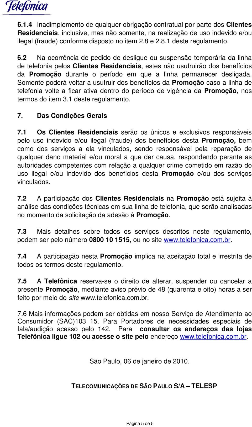 2 Na ocorrência de pedido de desligue ou suspensão temporária da linha de telefonia pelos Clientes Residenciais, estes não usufruirão dos benefícios da Promoção durante o período em que a linha