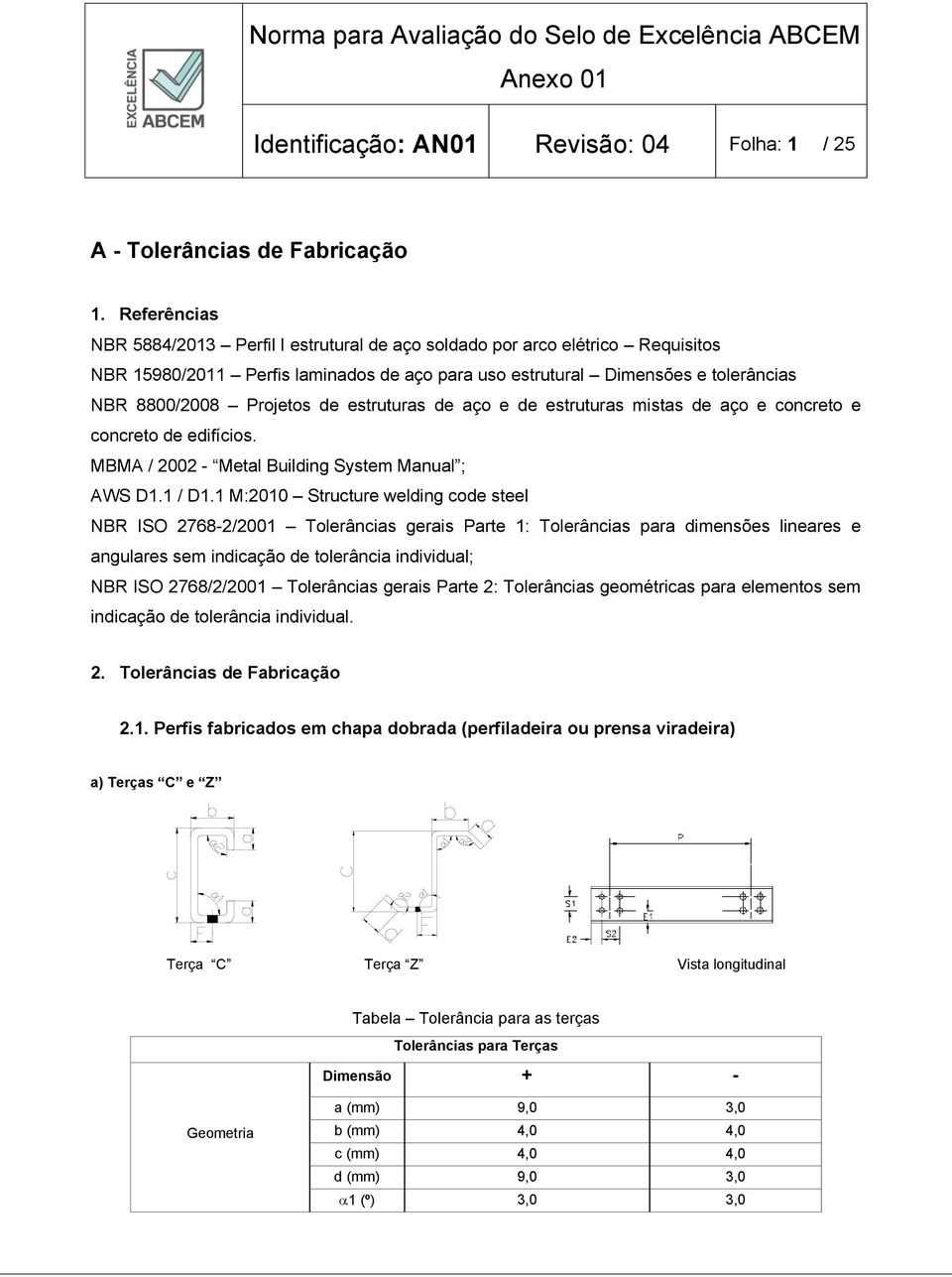 estruturas de aço e de estruturas mistas de aço e concreto e concreto de edifícios. MBMA / 2002 - Metal Building System Manual ; AWS D1.1 / D1.