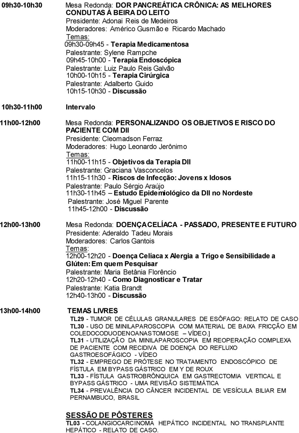 Palestrante: Adalberto Guido 10h15-10h30 - Discussão Mesa Redonda: PERSONALIZANDO OS OBJETIVOS E RISCO DO PACIENTE COM DII Presidente: Cleomadson Ferraz Moderadores: Hugo Leonardo Jerônimo