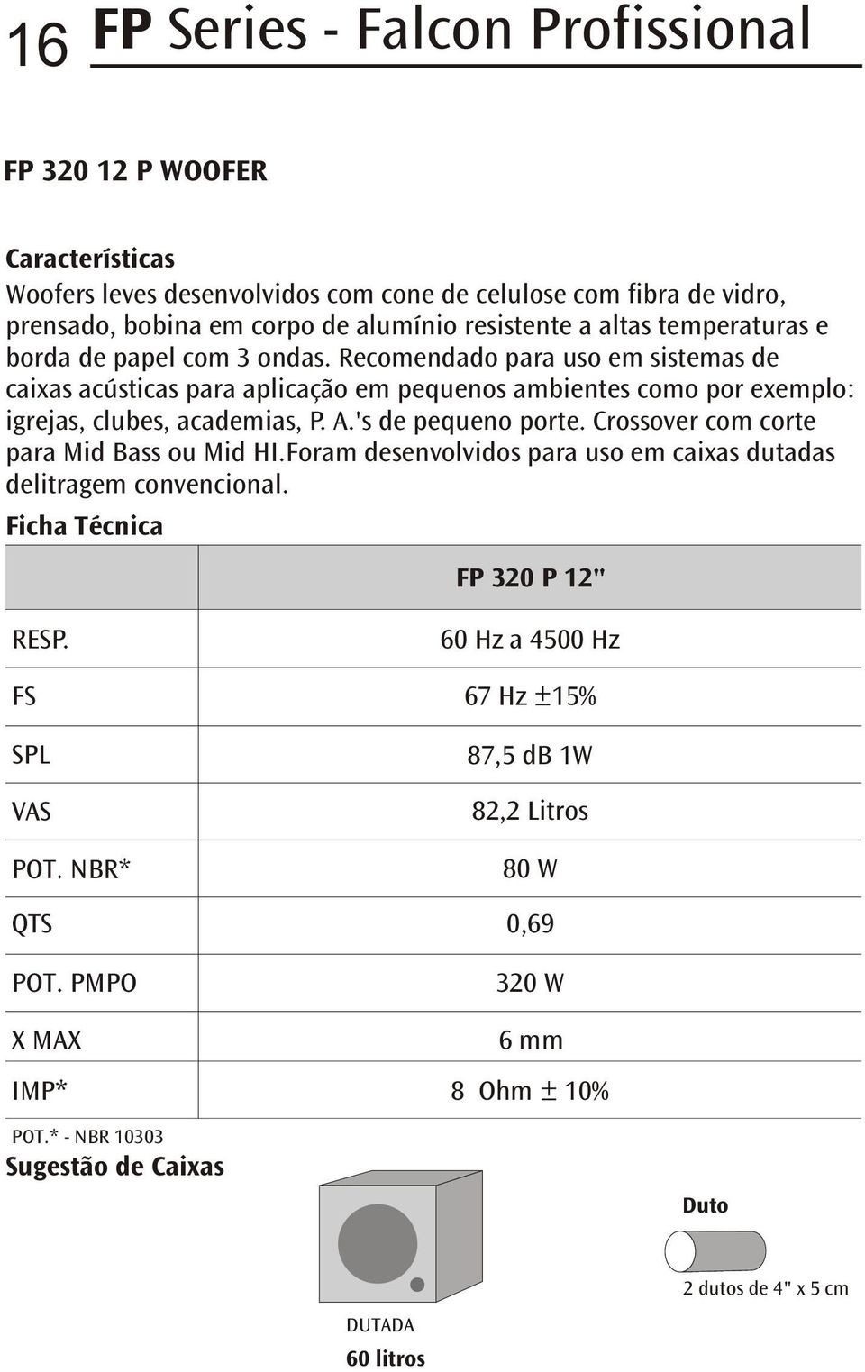 Recomendado para uso em sistemas de caixas acústicas para aplicação em pequenos ambientes como por exemplo: igrejas, clubes, academias, P. A.'s de pequeno porte.