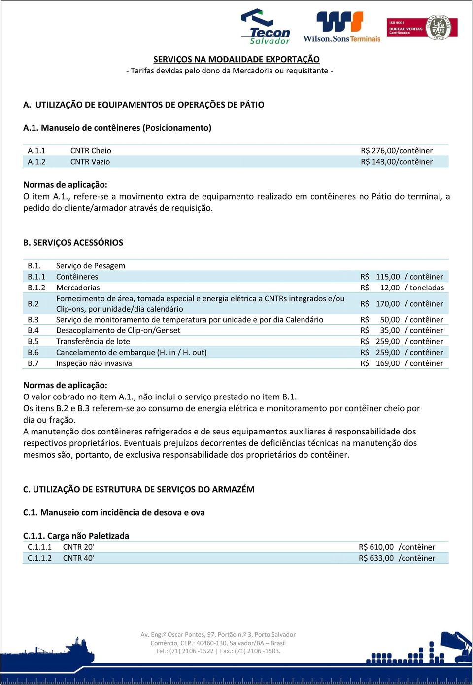 SERVIÇOS ACESSÓRIOS B.1. Serviço de Pesagem B.1.1 Contêineres R$ 115,00 / contêiner B.1.2 Mercadorias R$ 12,00 / toneladas B.