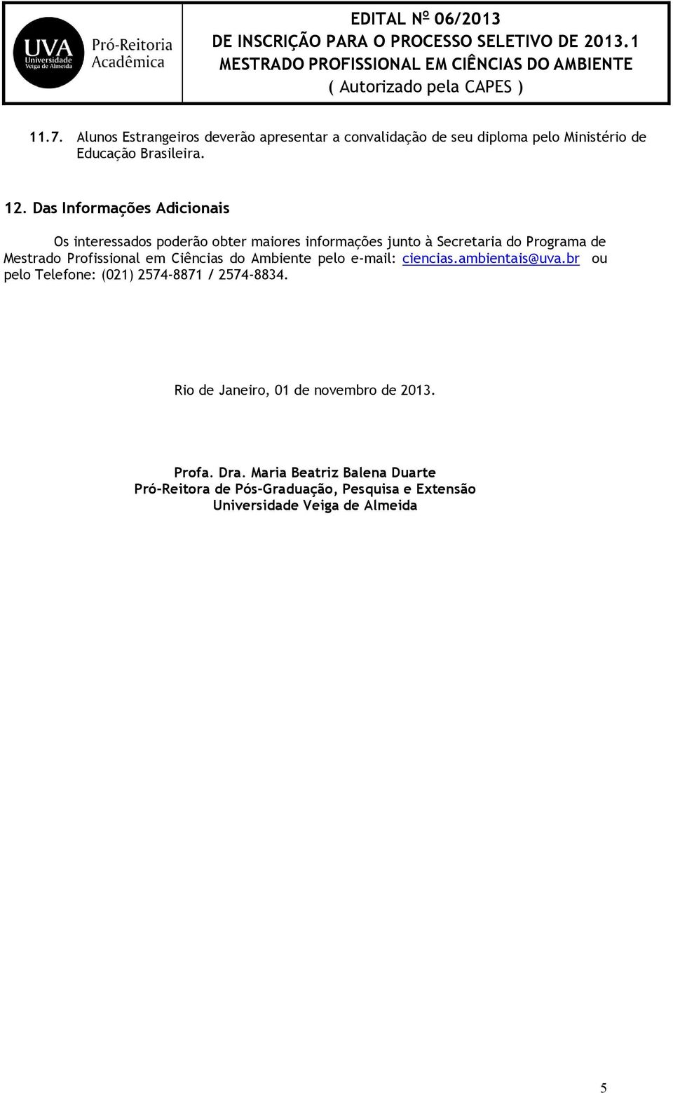 Profissional em Ciências do Ambiente pelo e-mail: ciencias.ambientais@uva.br ou pelo Telefone: (021) 2574-8871 / 2574-8834.