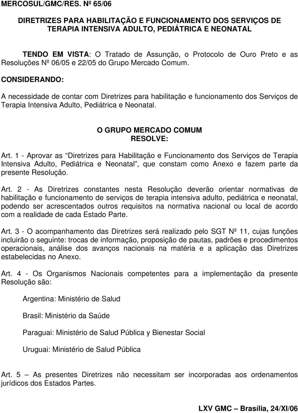 Nº 06/05 e 22/05 do Grupo Mercado Comum. CONSIDERANDO: A necessidade de contar com Diretrizes para habilitação e funcionamento dos Serviços de Terapia Intensiva Adulto, Pediátrica e Neonatal.