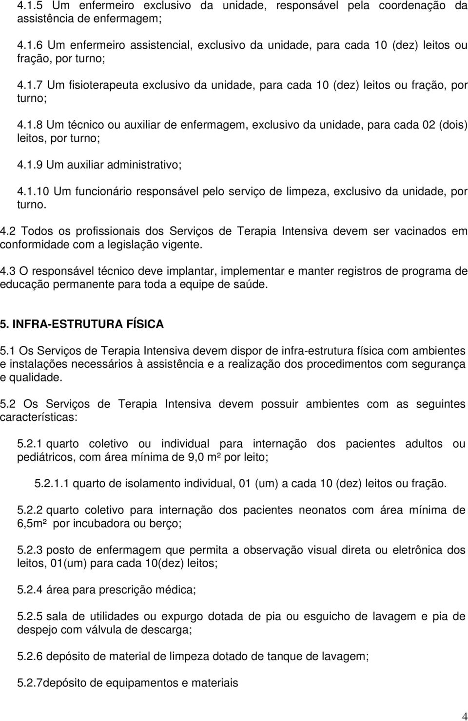 1.9 Um auxiliar administrativo; 4.1.10 Um funcionário responsável pelo serviço de limpeza, exclusivo da unidade, por turno. 4.2 Todos os profissionais dos Serviços de Terapia Intensiva devem ser vacinados em conformidade com a legislação vigente.