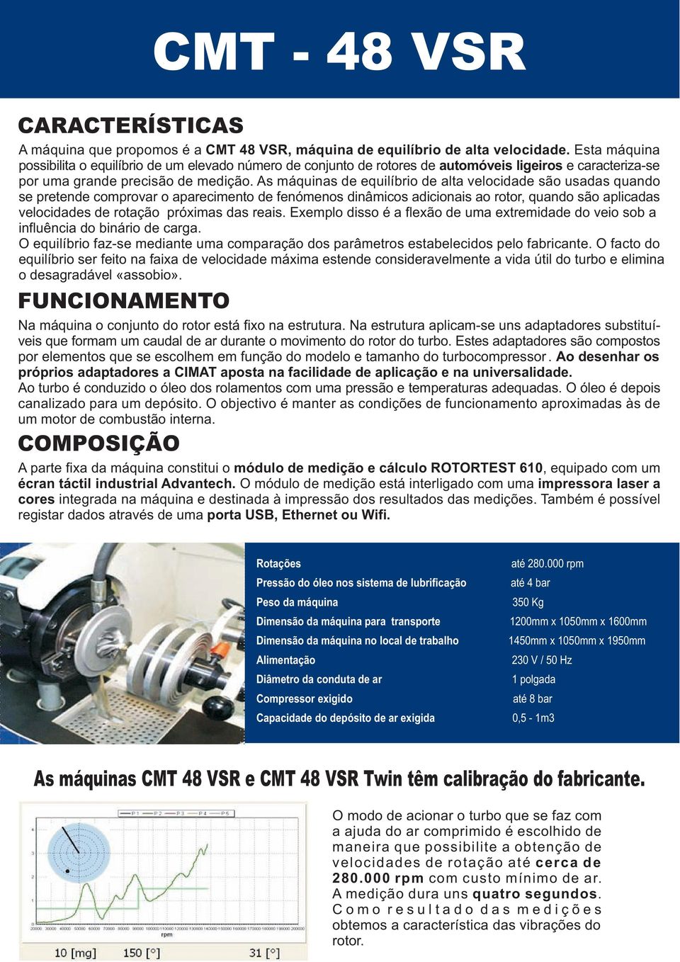 As máquinas de equilíbrio de alta velocidade são usadas quando se pretende comprovar o aparecimento de fenómenos dinâmicos adicionais ao rotor, quando são aplicadas velocidades de rotação próximas