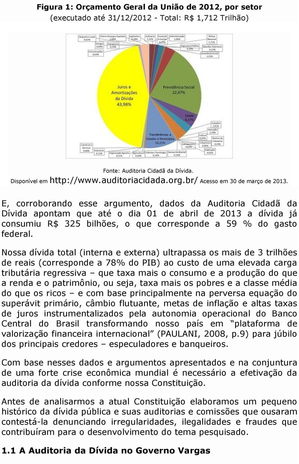 E, corroborando esse argumento, dados da Auditoria Cidadã da Dívida apontam que até o dia 01 de abril de 2013 a dívida já consumiu R$ 325 bilhões, o que corresponde a 59 % do gasto federal.