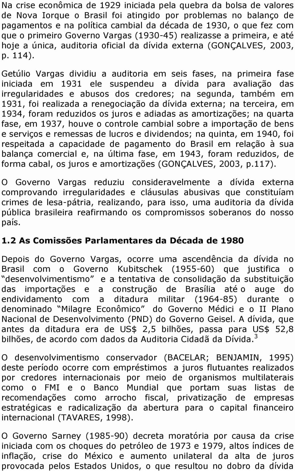 Getúlio Vargas dividiu a auditoria em seis fases, na primeira fase iniciada em 1931 ele suspendeu a dívida para avaliação das irregularidades e abusos dos credores; na segunda, também em 1931, foi