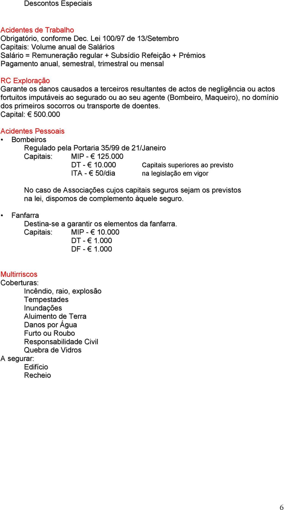 danos causados a terceiros resultantes de actos de negligência ou actos fortuitos imputáveis ao segurado ou ao seu agente (Bombeiro, Maqueiro), no domínio dos primeiros socorros ou transporte de