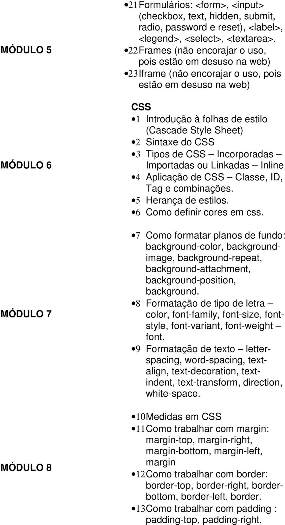 Tipos de CSS Incorporadas Importadas ou Linkadas Inline 4 Aplicação de CSS Classe, ID, Tag e combinações. 5 Herança de estilos. 6 Como definir cores em css.
