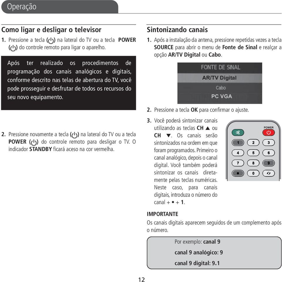 equipamento. 2. Pressione novamente a tecla ( ) na lateral do TV ou a tecla POWER ( ) do controle remoto para desligar o TV. O indicador STANDBY ficará aceso na cor vermelha. Sintonizando canais 1.