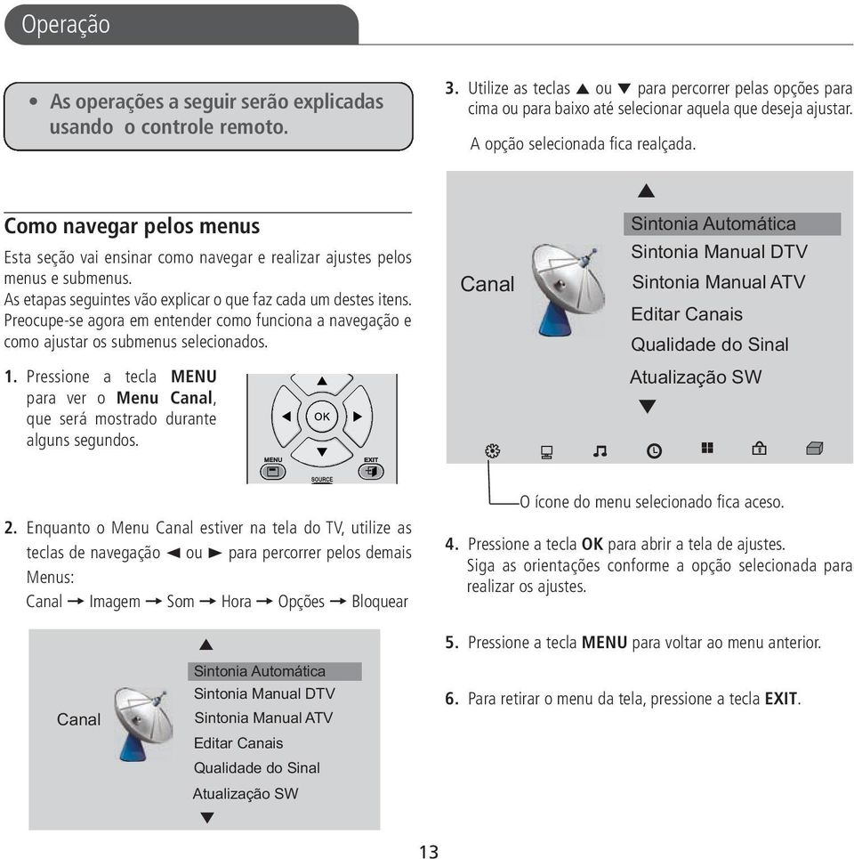 As etapas seguintes vão explicar o que faz cada um destes itens. Preocupe-se agora em entender como funciona a navegação e como ajustar os submenus selecionados. 1.