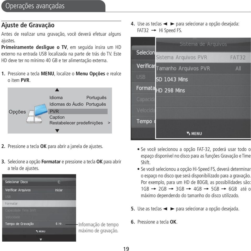 GB e ter alimentação externa. 4. Use as teclas 2 3 para selecionar a opção desejada: FAT32 = Hi Speed FS. 1. Pressione a tecla MENU, localize o Menu Opções e realce o item PVR.