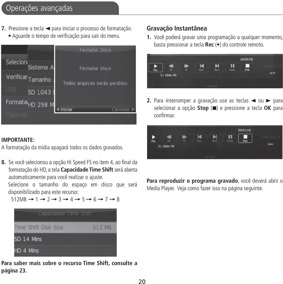 Para interromper a gravação use as teclas 2 ou 3 para selecionar a opção Stop (7) e pressione a tecla OK para confirmar. IMPORTANTE: A formatação da mídia apagará todos os dados gravados. 8.