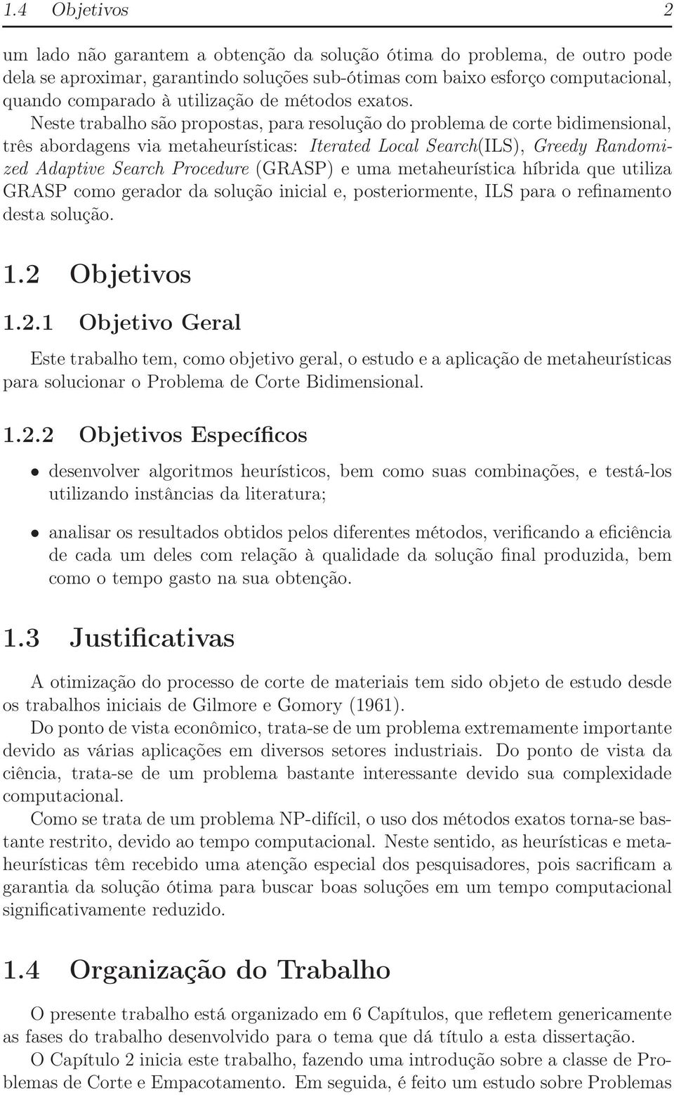 Neste trabalho são propostas, para resolução do problema de corte bidimensional, três abordagens via metaheurísticas: Iterated Local Search(ILS), Greedy Randomized Adaptive Search Procedure (GRASP) e