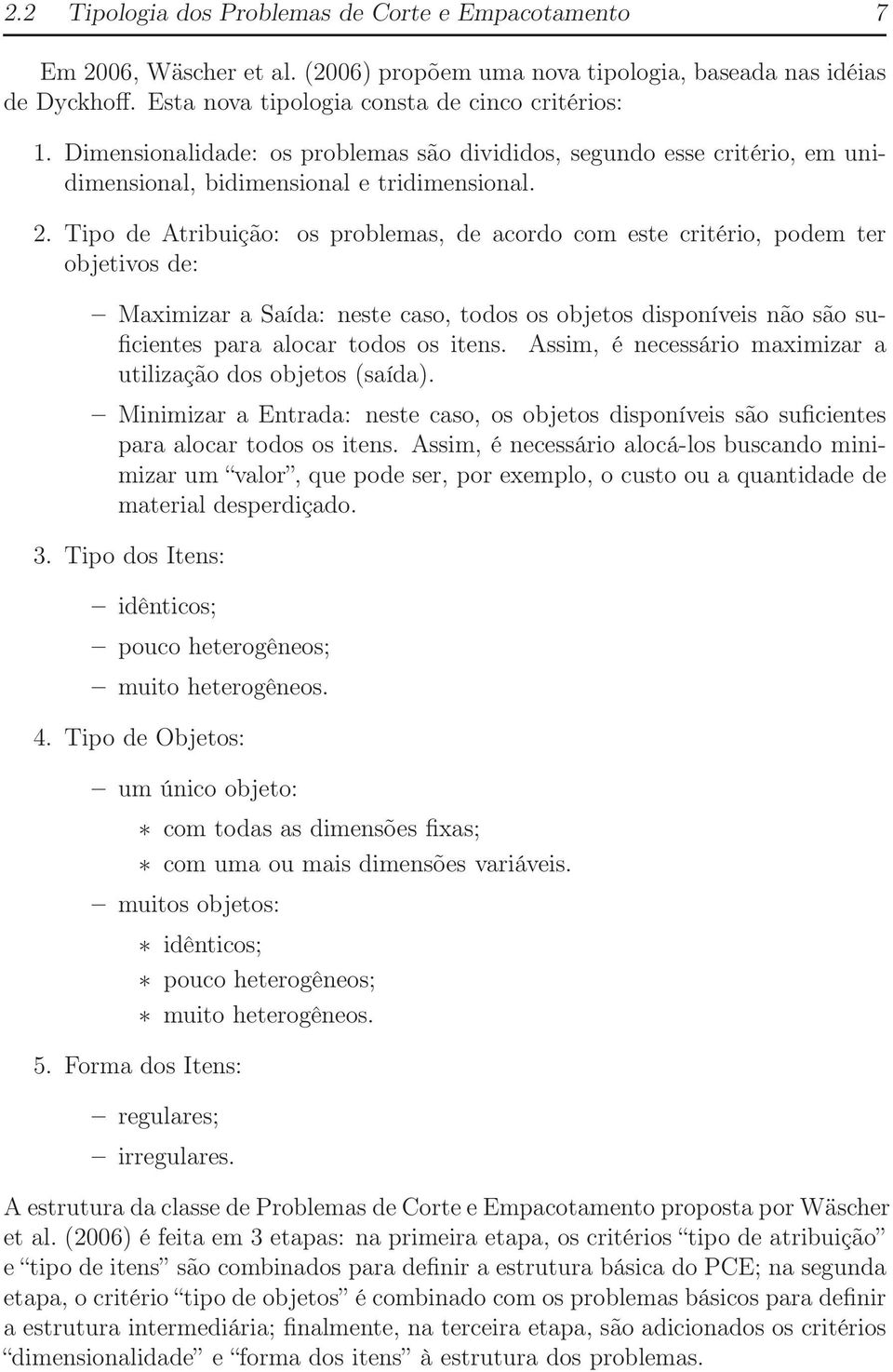 Tipo de Atribuição: os problemas, de acordo com este critério, podem ter objetivos de: Maximizar a Saída: neste caso, todos os objetos disponíveis não são suficientes para alocar todos os itens.