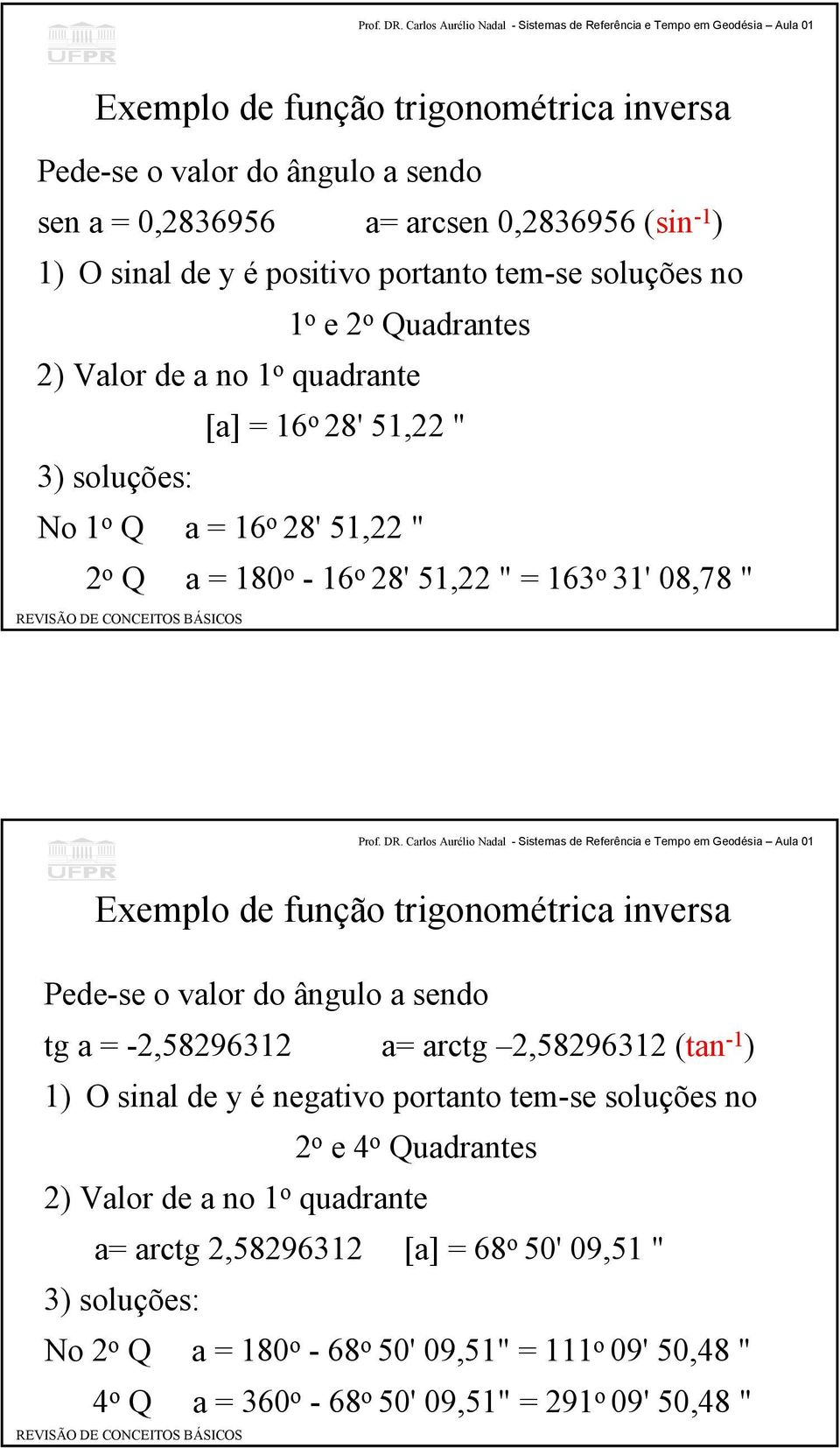 trigonométrica inversa Pede-se o valor do ângulo a sendo tg a = -2,58296312 a= arctg 2,58296312 (tan -1 ) 1) O sinal de y é negativo portanto tem-se soluções no 2 o e 4 o Quadrantes 2)