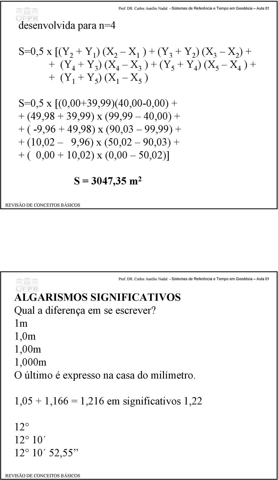 + + (10,02 9,96) x (50,02 90,03) + + ( 0,00 + 10,02) x (0,00 50,02)] S = 3047,35 m 2 ALGARISMOS SIGNIFICATIVOS Qual a diferença em se