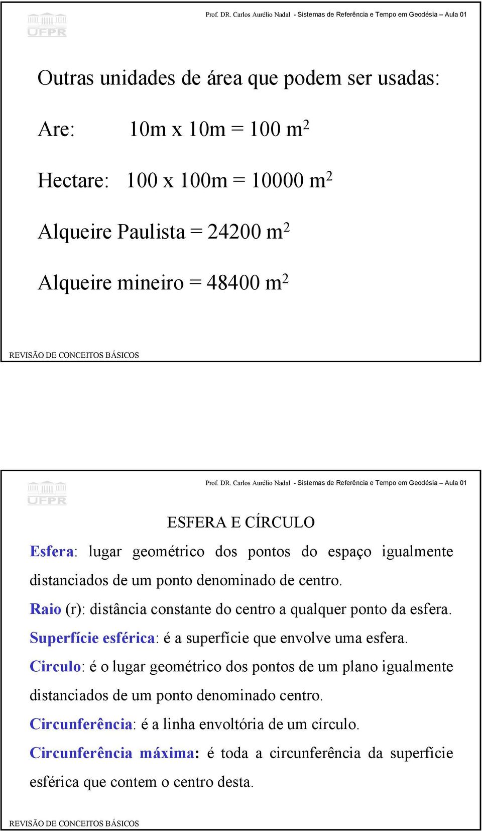 Raio (r): distância constante do centro a qualquer ponto da esfera. Superfície esférica: é a superfície que envolve uma esfera.