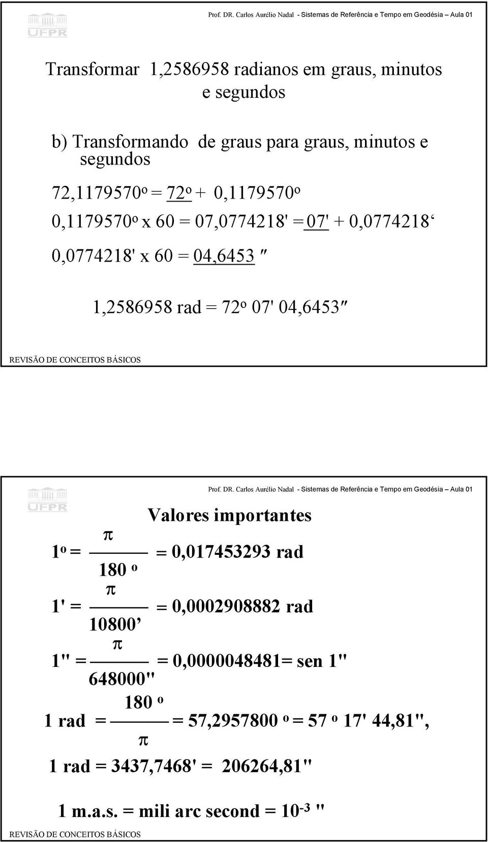 72 o 07' 04,6453 Valores importantes π 1 o = = 0,017453293 rad 180 o π 1' = = 0,0002908882 rad 10800 π 1" = = 0,0000048481=