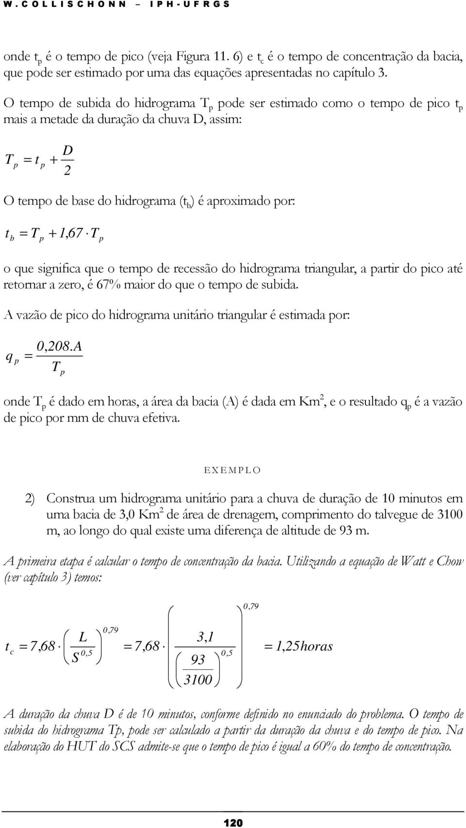 O tempo de subida do hidrograma T p pode ser estimado como o tempo de pico t p mais a metade da duração da chuva D, assim: T = t p p + D 2 O tempo de base do hidrograma (t b ) é aproximado por: t b =