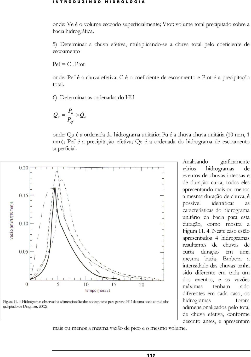 6) Determinar as ordenadas do HU P u Q u = Pef Q e onde: Qu é a ordenada do hidrograma unitário; Pu é a chuva chuva unitária (10 mm, 1 mm); Pef é a precipitação efetiva; Qe é a ordenada do hidrograma