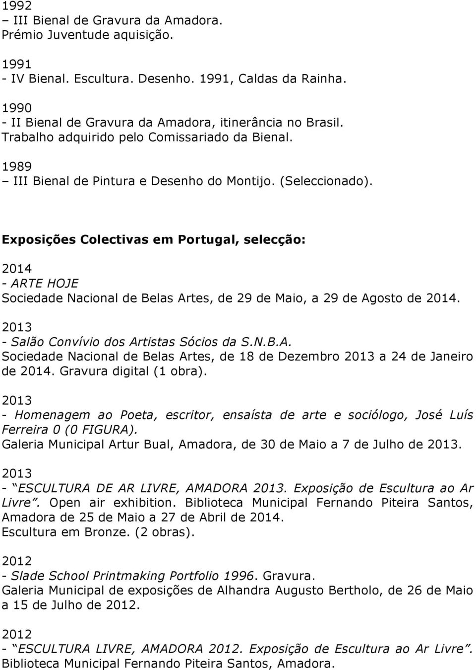 Exposições Colectivas em Portugal, selecção: - ARTE HOJE Sociedade Nacional de Belas Artes, de 29 de Maio, a 29 de Agosto de. 2013 - Salão Convívio dos Artistas Sócios da S.N.B.A. Sociedade Nacional de Belas Artes, de 18 de Dezembro 2013 a 24 de Janeiro de.
