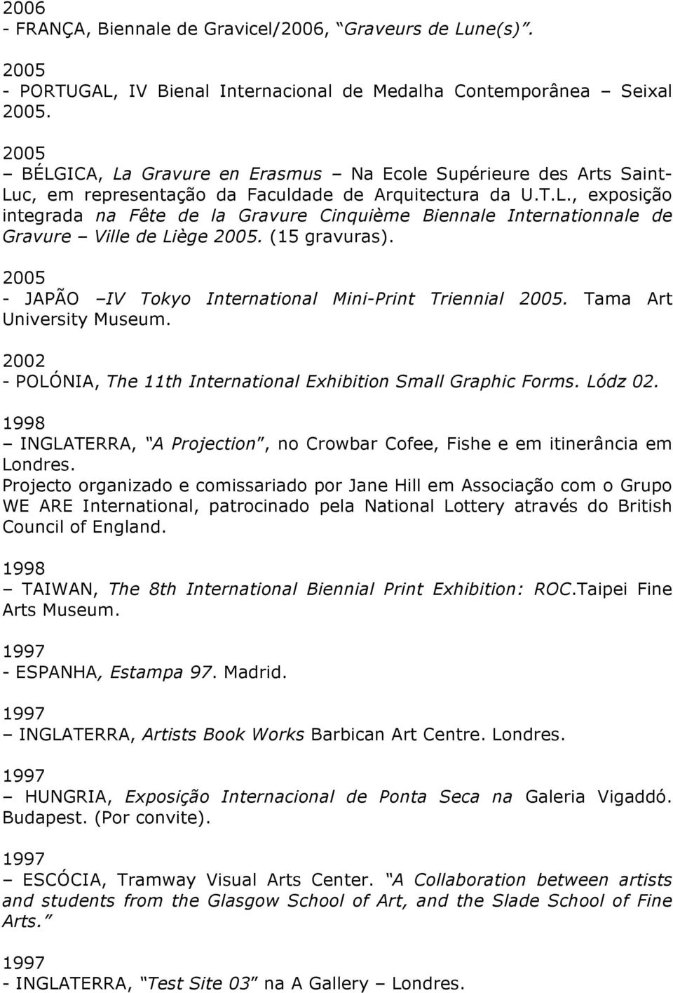 (15 gravuras). 2005 - JAPÃO IV Tokyo International Mini-Print Triennial 2005. Tama Art University Museum. 2002 - POLÓNIA, The 11th International Exhibition Small Graphic Forms. Lódz 02.