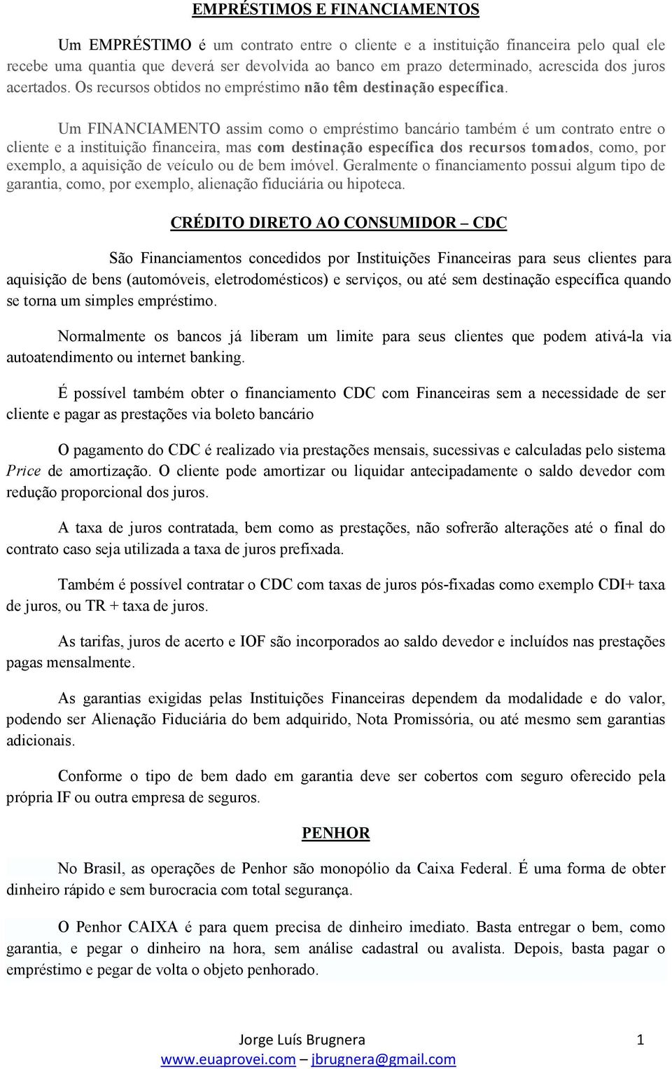 Um FINANCIAMENTO assim como o empréstimo bancário também é um contrato entre o cliente e a instituição financeira, mas com destinação específica dos recursos tomados, como, por exemplo, a aquisição