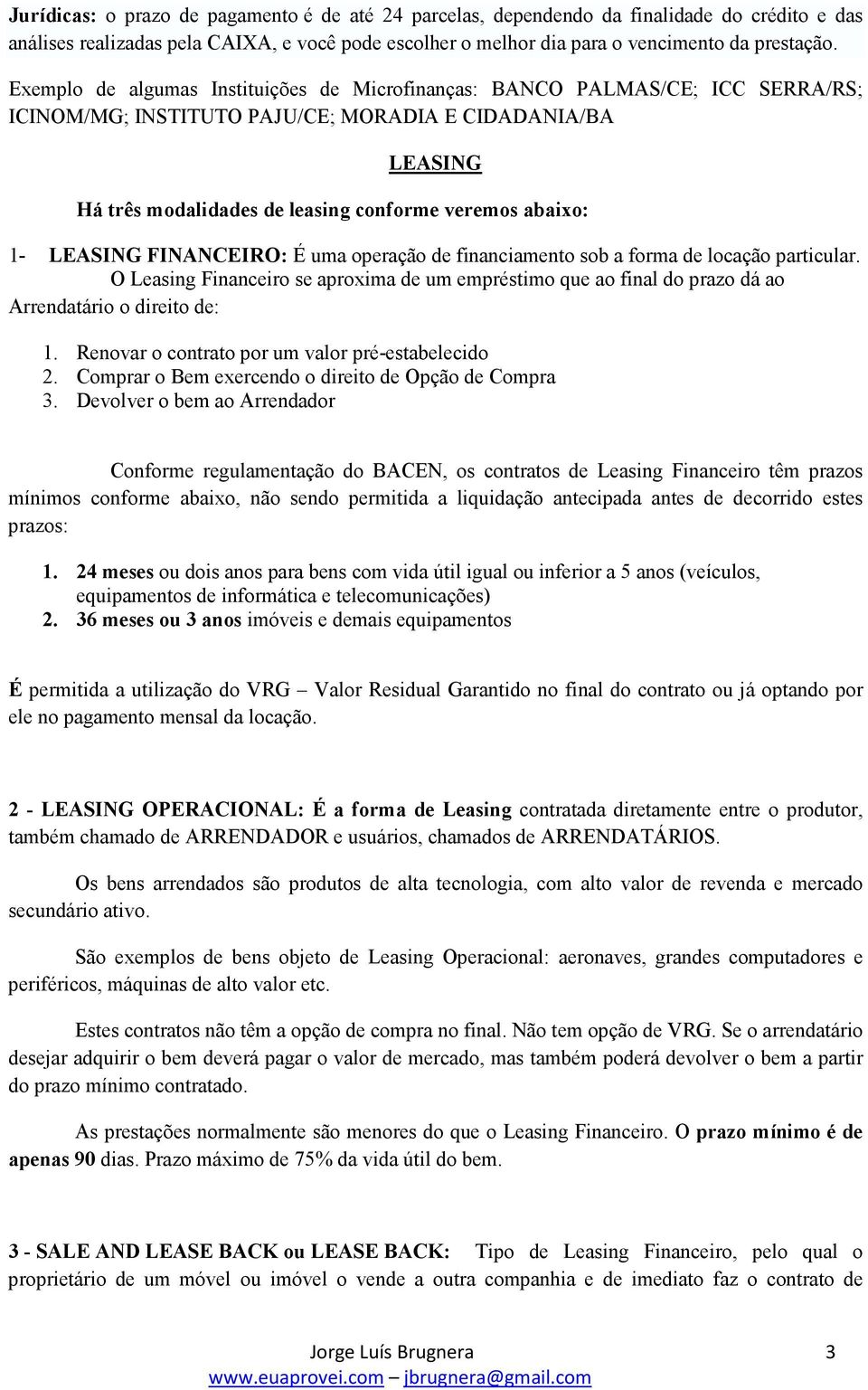 1- LEASING FINANCEIRO: É uma operação de financiamento sob a forma de locação particular. O Leasing Financeiro se aproxima de um empréstimo que ao final do prazo dá ao Arrendatário o direito de: 1.