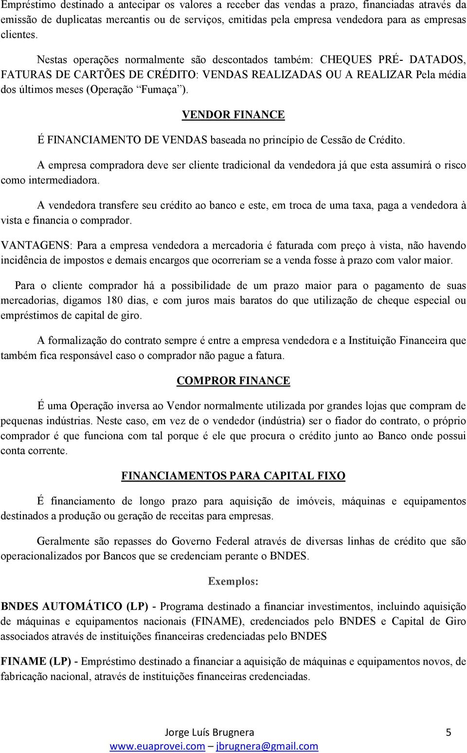 VENDOR FINANCE É FINANCIAMENTO DE VENDAS baseada no princípio de Cessão de Crédito. A empresa compradora deve ser cliente tradicional da vendedora já que esta assumirá o risco como intermediadora.