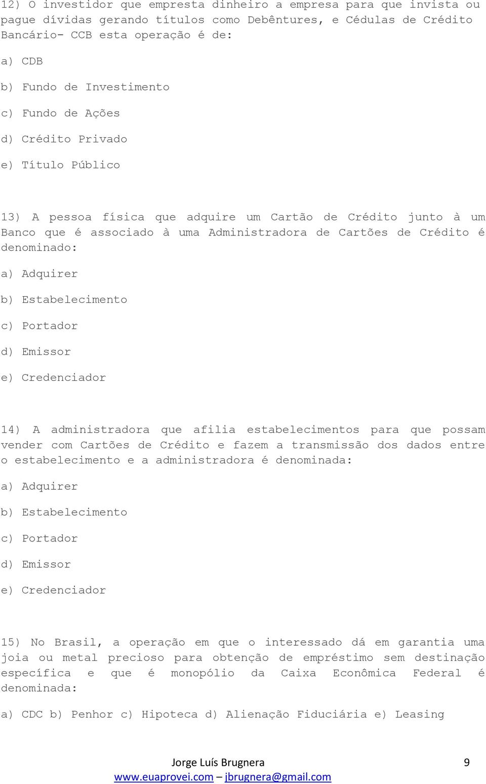 denominado: a) Adquirer b) Estabelecimento c) Portador d) Emissor e) Credenciador 14) A administradora que afilia estabelecimentos para que possam vender com Cartões de Crédito e fazem a transmissão