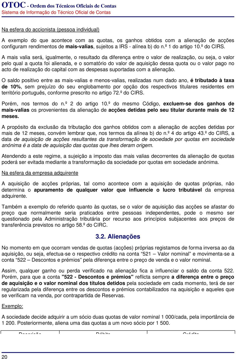 A mais valia será, igualmente, o resultado da diferença entre o valor de realização, ou seja, o valor pelo qual a quota foi alienada, e o somatório do valor de aquisição dessa quota ou o valor pago