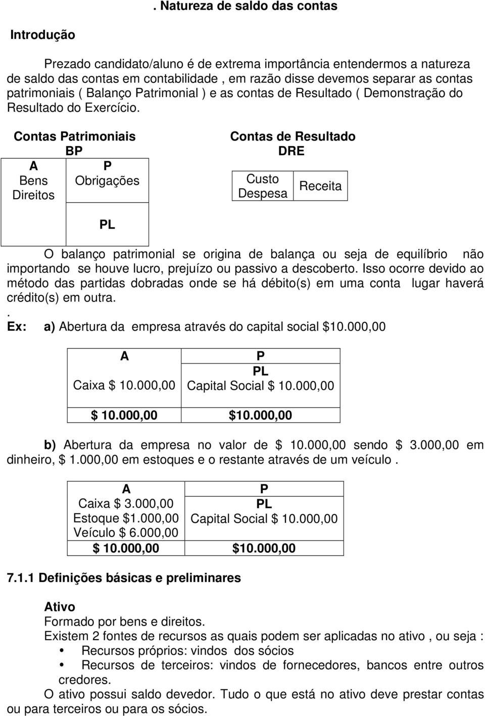 Contas Patrimoniais BP A P Bens Obrigações Direitos Contas de Resultado DRE Custo Despesa Receita PL O balanço patrimonial se origina de balança ou seja de equilíbrio não importando se houve lucro,