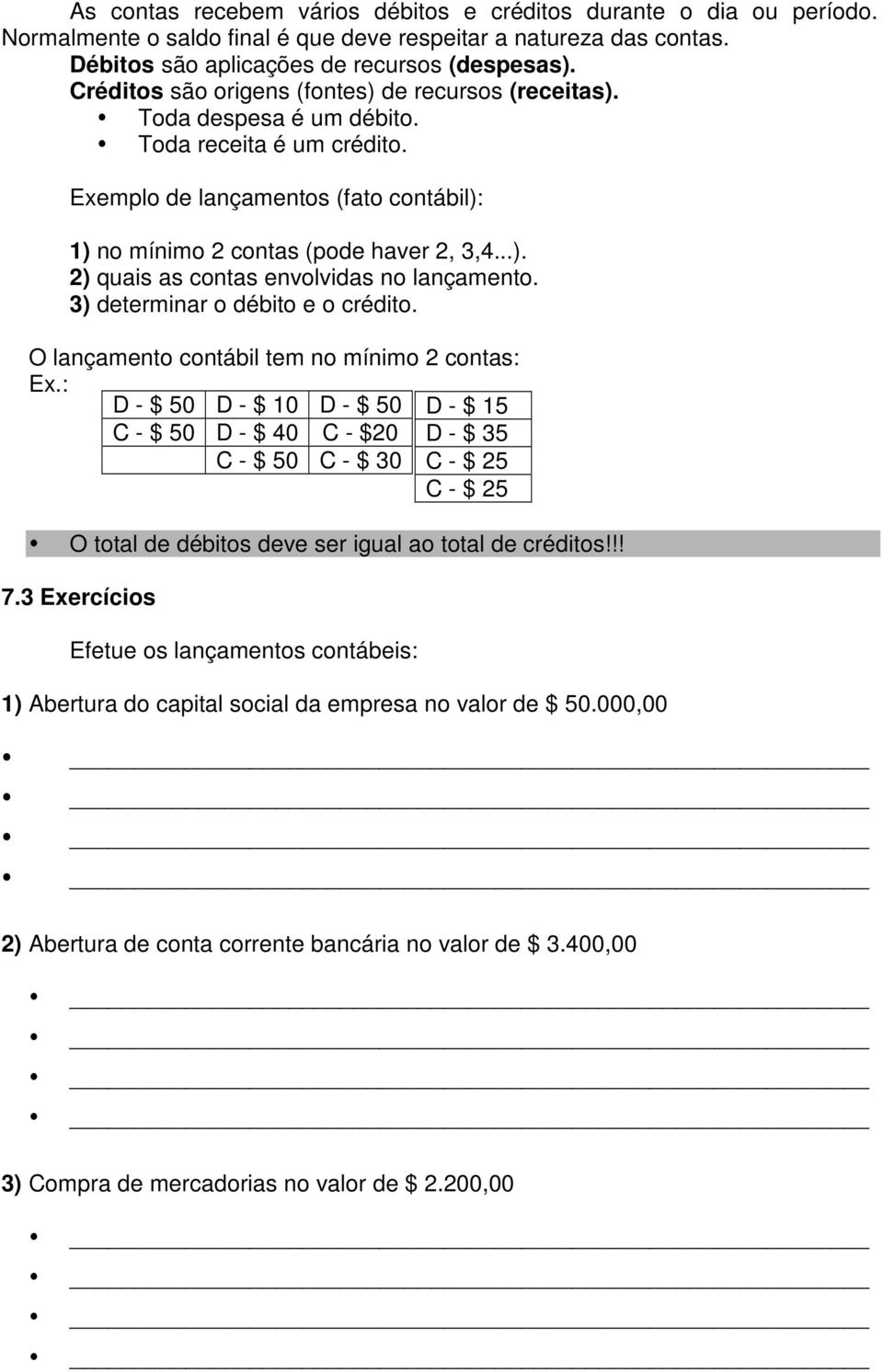 3) determinar o débito e o crédito. O lançamento contábil tem no mínimo 2 contas: Ex.