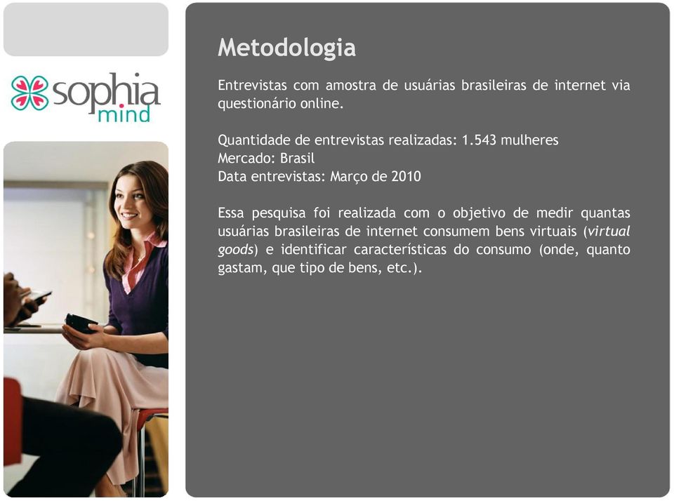 543 mulheres Mercado: Brasil Data entrevistas: Março de 2010 Essa pesquisa foi realizada com o objetivo