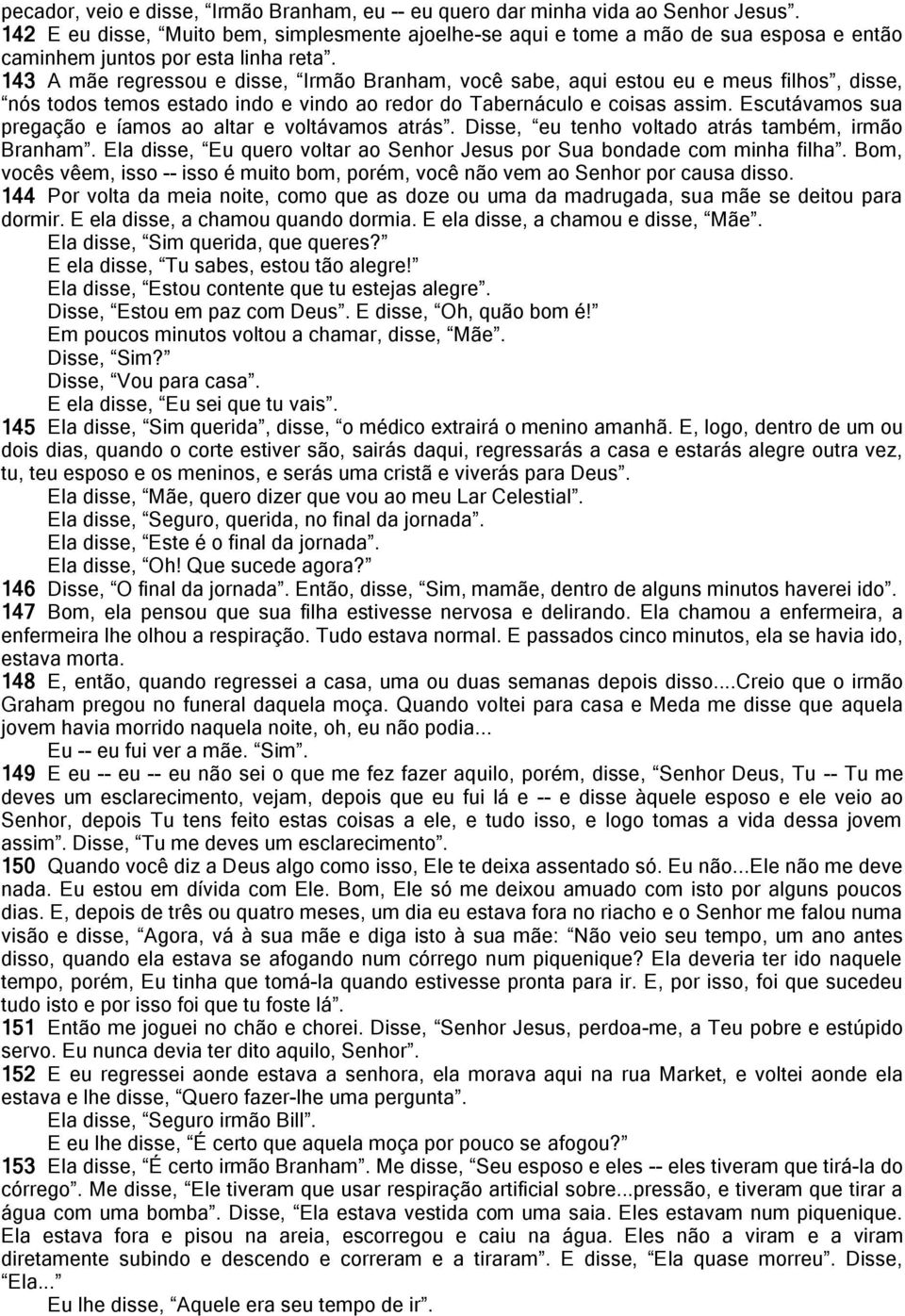 143 A mãe regressou e disse, Irmão Branham, você sabe, aqui estou eu e meus filhos, disse, nós todos temos estado indo e vindo ao redor do Tabernáculo e coisas assim.