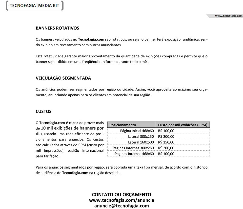 VEICULAÇÃO SEGMENTADA Os anúncios podem ser segmentados por região ou cidade. Assim, você aproveita ao máximo seu orçamento, anunciando apenas para os clientes em potencial da sua região.