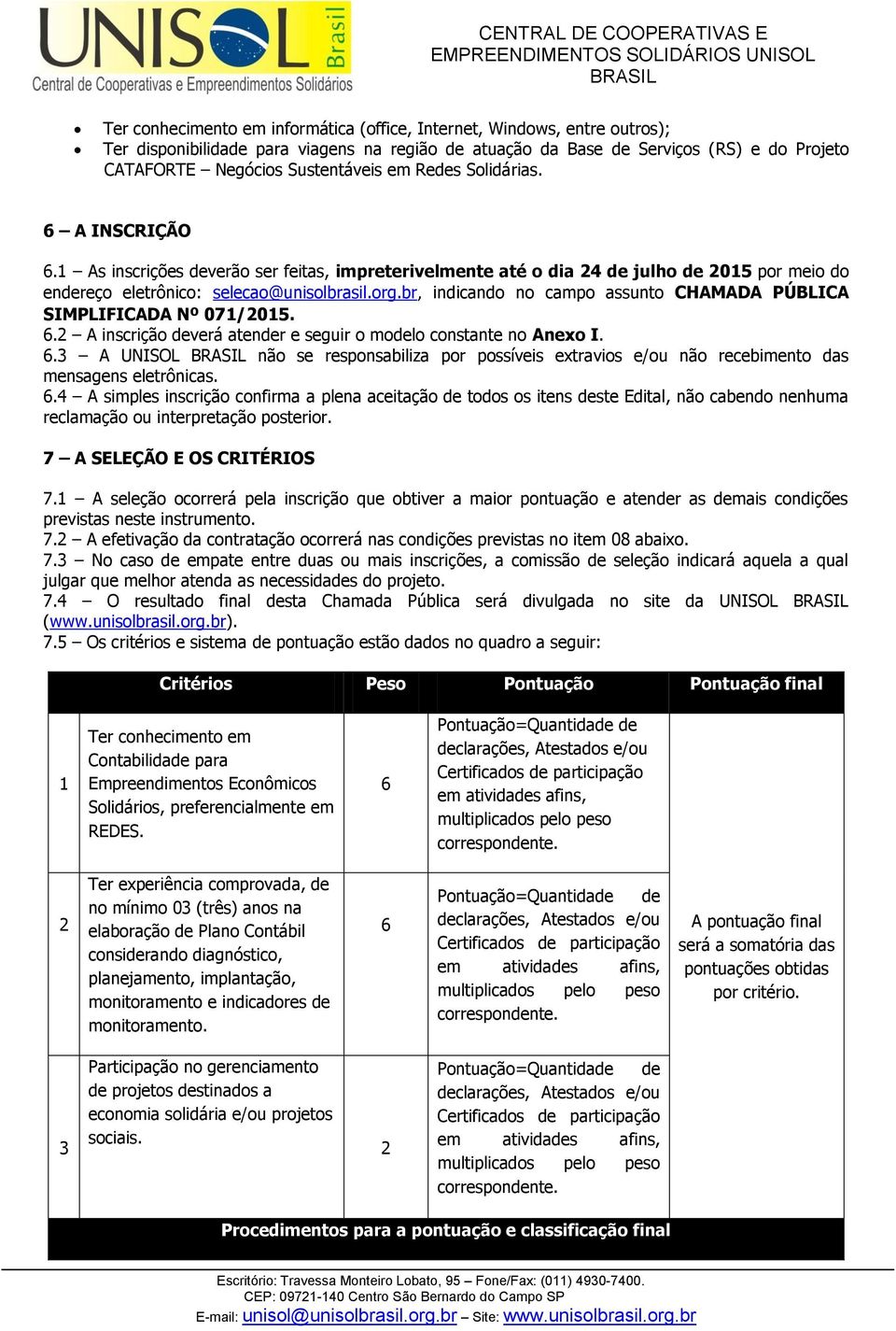 br, indicando no campo assunto CHAMADA PÚBLICA SIMPLIFICADA Nº 071/2015. 6.2 A inscrição deverá atender e seguir o modelo constante no Anexo I. 6.3 A UNISOL não se responsabiliza por possíveis extravios e/ou não recebimento das mensagens eletrônicas.