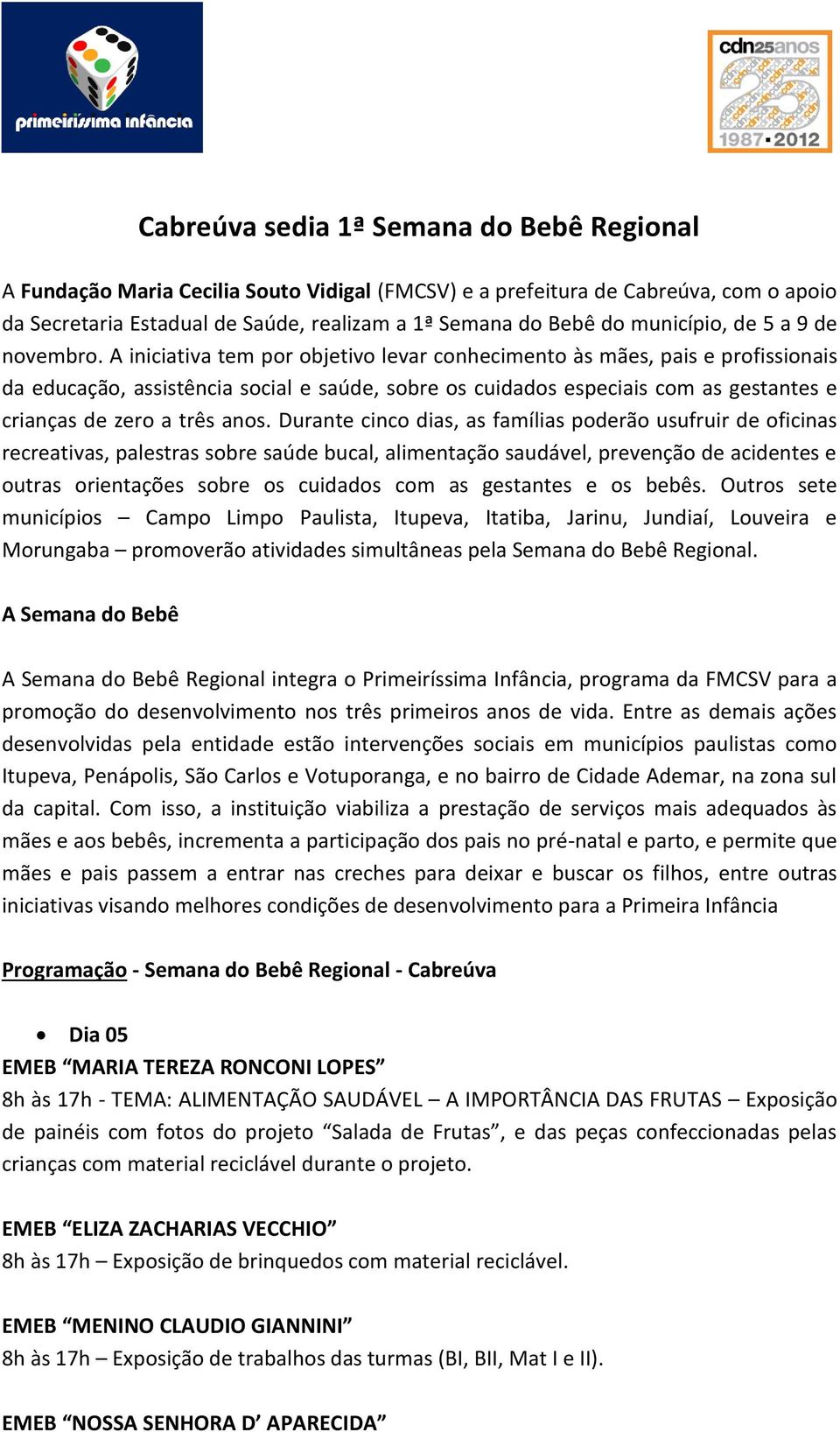 A iniciativa tem por objetivo levar conhecimento às mães, pais e profissionais da educação, assistência social e saúde, sobre os cuidados especiais com as gestantes e crianças de zero a três anos.