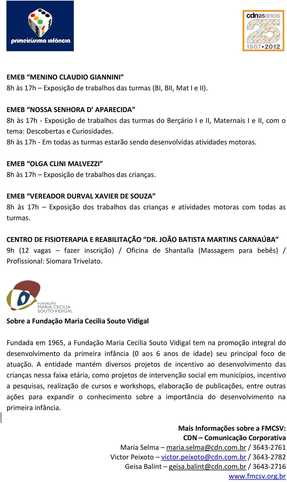 Sobre a Fundação Maria Cecilia Souto Vidigal Fundada em 1965, a Fundação Maria Cecilia Souto Vidigal tem na promoção integral do desenvolvimento da primeira infância (0 aos 6 anos de idade) seu