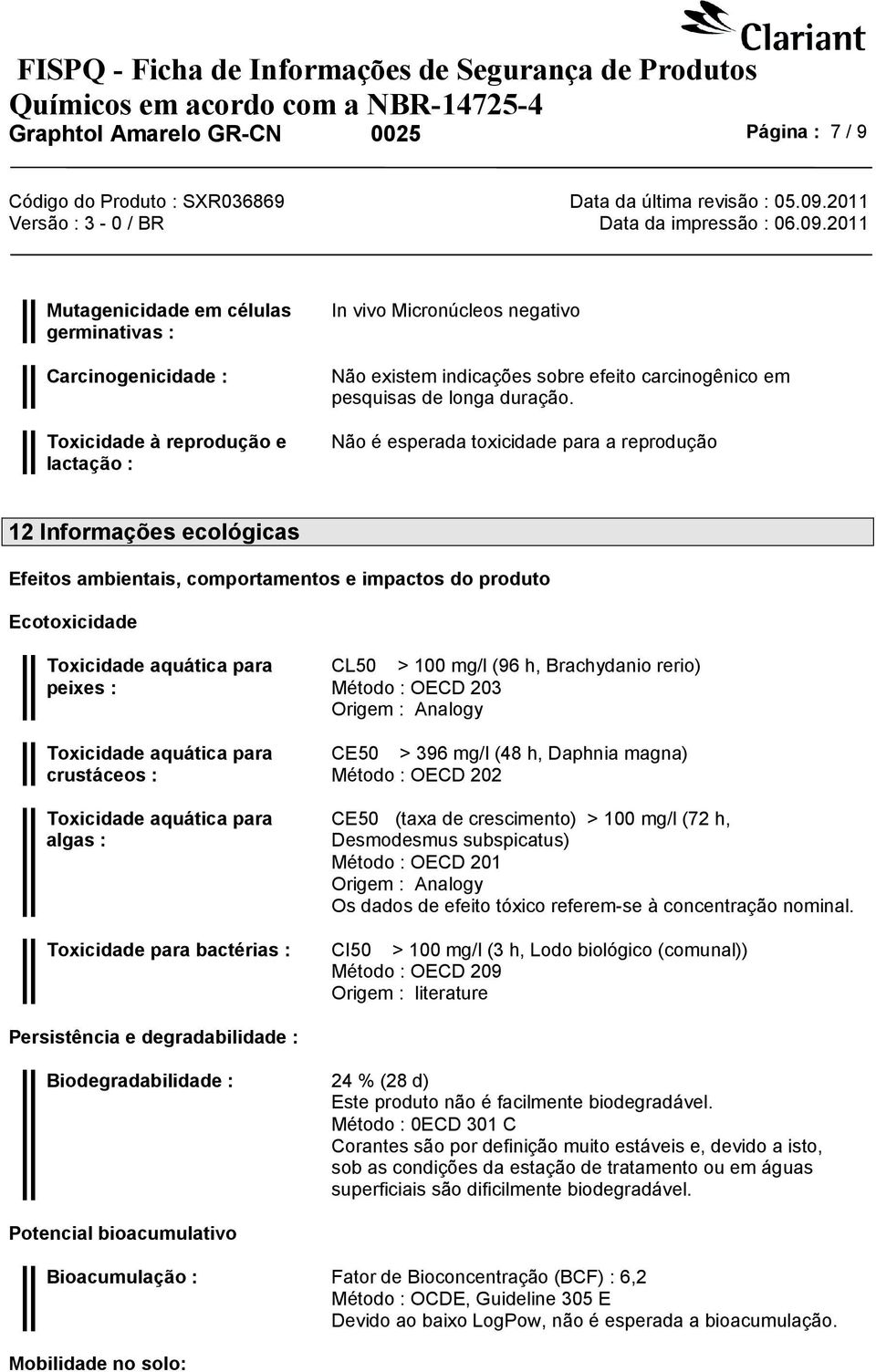 Não é esperada toxicidade para a reprodução 12 Informações ecológicas Efeitos ambientais, comportamentos e impactos do produto Ecotoxicidade Toxicidade aquática para peixes : Toxicidade aquática para