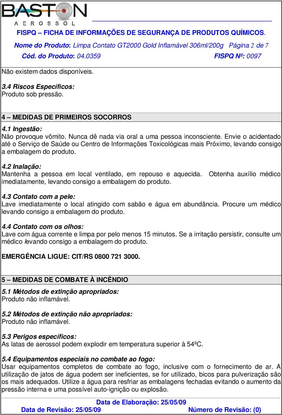 Envie o acidentado até o Serviço de Saúde ou Centro de Informações Toxicológicas mais Próximo, levando consigo a embalagem do produto. 4.